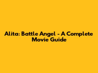 Alita: Battle Angel - A Complete Movie Guide