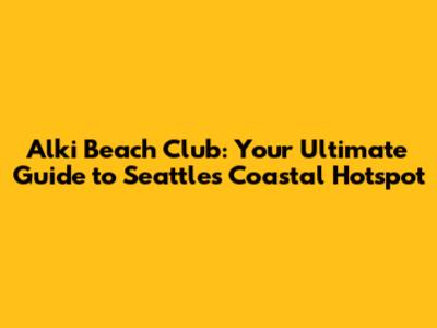 Alki Beach Club: Your Ultimate Guide to Seattle's Coastal Hotspot