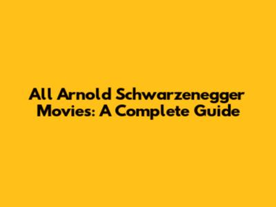 All Arnold Schwarzenegger Movies: A Complete Guide