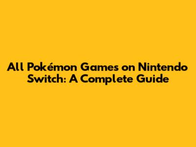 All Pokémon Games on Nintendo Switch: A Complete Guide