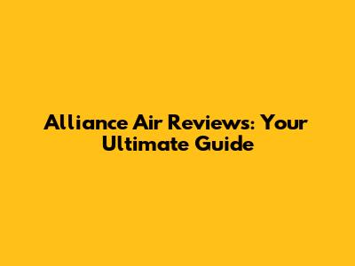 Alliance Air Reviews: Your Ultimate Guide