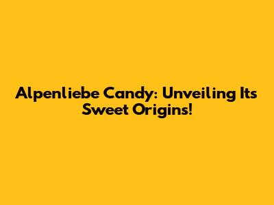 Alpenliebe Candy: Unveiling Its Sweet Origins!
