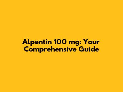 Alpentin 100 mg: Your Comprehensive Guide