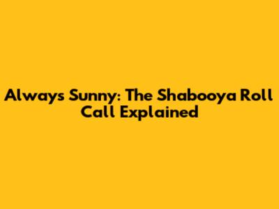 Always Sunny: The Shabooya Roll Call Explained