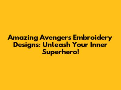Amazing Avengers Embroidery Designs: Unleash Your Inner Superhero!