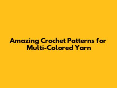 Amazing Crochet Patterns for Multi-Colored Yarn