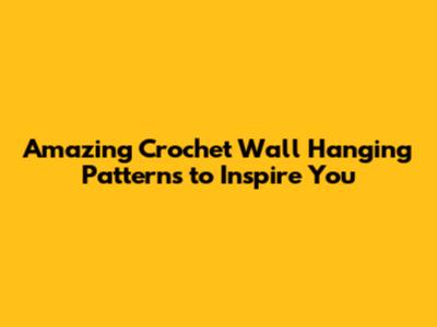 Amazing Crochet Wall Hanging Patterns to Inspire You