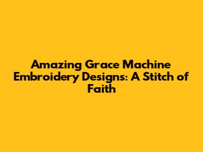 Amazing Grace Machine Embroidery Designs: A Stitch of Faith