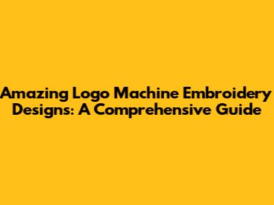 Amazing Logo Machine Embroidery Designs: A Comprehensive Guide