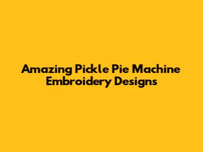 Amazing Pickle Pie Machine Embroidery Designs