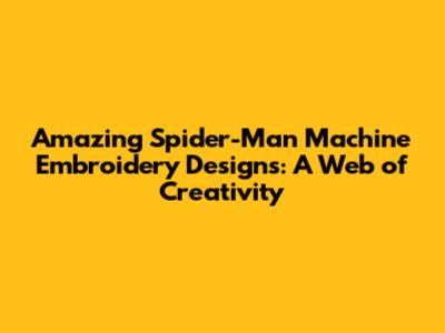 Amazing Spider-Man Machine Embroidery Designs: A Web of Creativity