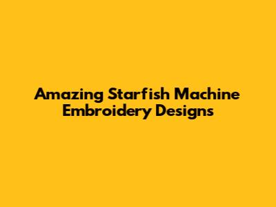 Amazing Starfish Machine Embroidery Designs