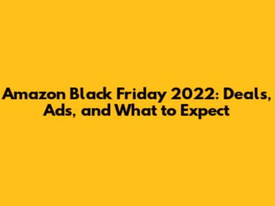 Amazon Black Friday 2022: Deals, Ads, and What to Expect