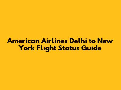 American Airlines Delhi to New York Flight Status Guide