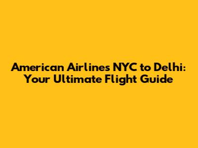 American Airlines NYC to Delhi: Your Ultimate Flight Guide