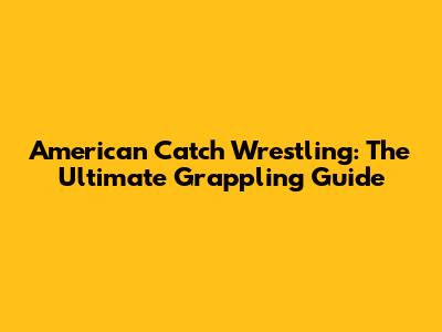 American Catch Wrestling: The Ultimate Grappling Guide