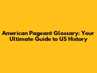 American Pageant Glossary: Your Ultimate Guide to US History