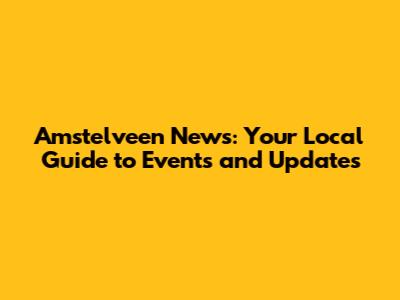 Amstelveen News: Your Local Guide to Events and Updates