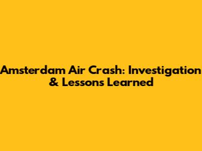 Amsterdam Air Crash: Investigation & Lessons Learned
