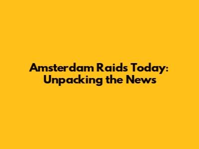 Amsterdam Raids Today: Unpacking the News