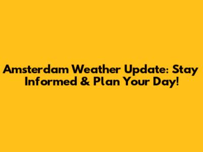 Amsterdam Weather Update: Stay Informed & Plan Your Day!