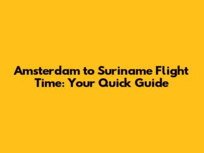 Amsterdam to Suriname Flight Time: Your Quick Guide