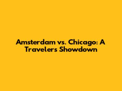 Amsterdam vs. Chicago: A Traveler's Showdown
