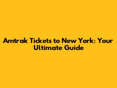 Amtrak Tickets to New York: Your Ultimate Guide