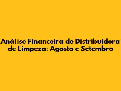 Análise Financeira de Distribuidora de Limpeza: Agosto e Setembro
