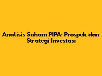 Analisis Saham PIPA: Prospek dan Strategi Investasi