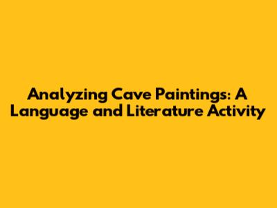 Analyzing Cave Paintings: A Language and Literature Activity