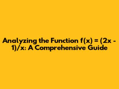 Analyzing the Function f(x) = (2x - 1)/x: A Comprehensive Guide
