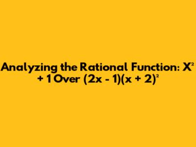 Analyzing the Rational Function: X² + 1 Over (2x - 1)(x + 2)²
