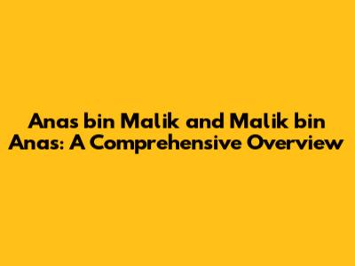 Anas bin Malik and Malik bin Anas: A Comprehensive Overview