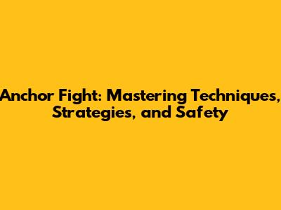 Anchor Fight: Mastering Techniques, Strategies, and Safety