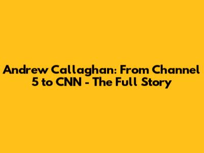 Andrew Callaghan: From Channel 5 to CNN - The Full Story