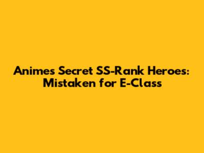 Anime's Secret SS-Rank Heroes: Mistaken for E-Class