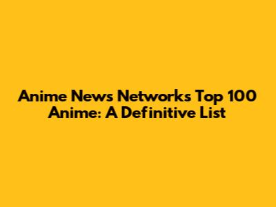 Anime News Network's Top 100 Anime: A Definitive List