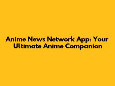 Anime News Network App: Your Ultimate Anime Companion