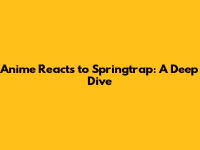 Anime Reacts to Springtrap: A Deep Dive