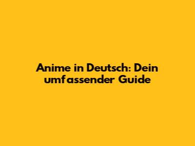 Anime in Deutsch: Dein umfassender Guide