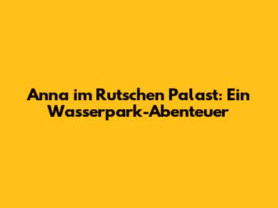 Anna im Rutschen Palast: Ein Wasserpark-Abenteuer