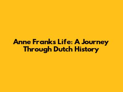 Anne Frank's Life: A Journey Through Dutch History
