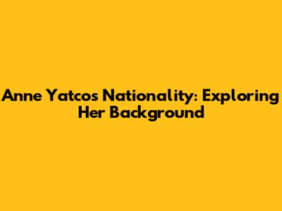 Anne Yatco's Nationality: Exploring Her Background