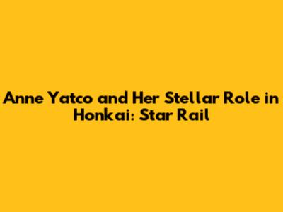 Anne Yatco and Her Stellar Role in Honkai: Star Rail