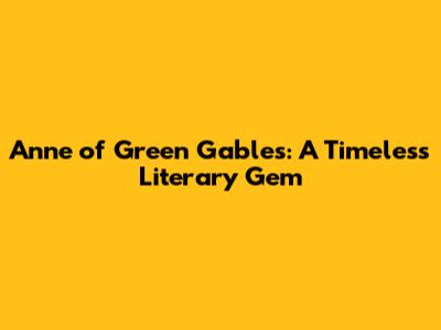 Anne of Green Gables: A Timeless Literary Gem