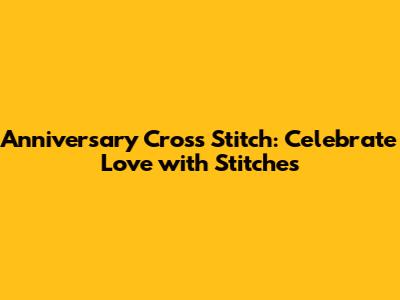 Anniversary Cross Stitch: Celebrate Love with Stitches