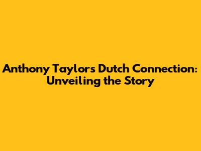 Anthony Taylor's Dutch Connection: Unveiling the Story