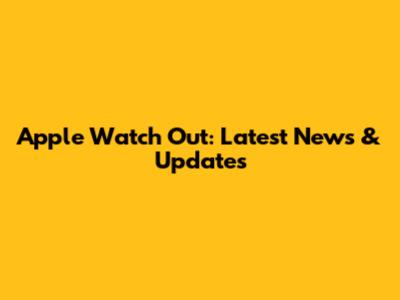 Apple Watch Out: Latest News & Updates