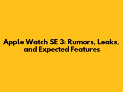 Apple Watch SE 3: Rumors, Leaks, and Expected Features